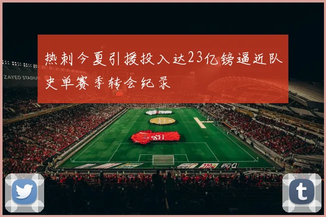 热刺今夏引援投入达23亿镑逼近队史单赛季转会纪录