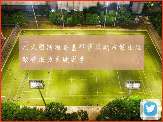 尤文图斯准备基耶萨买断方案出场数将成为关键因素