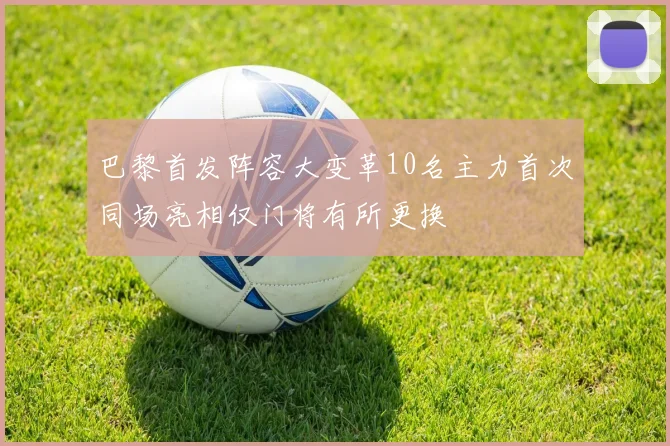 巴黎首发阵容大变革10名主力首次同场亮相仅门将有所更换