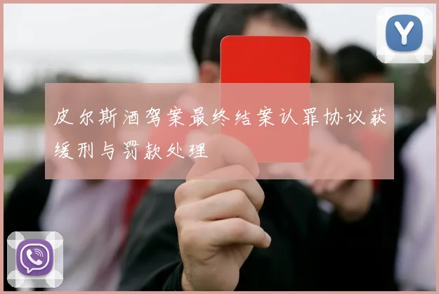 皮尔斯酒驾案最终结案认罪协议获缓刑与罚款处理