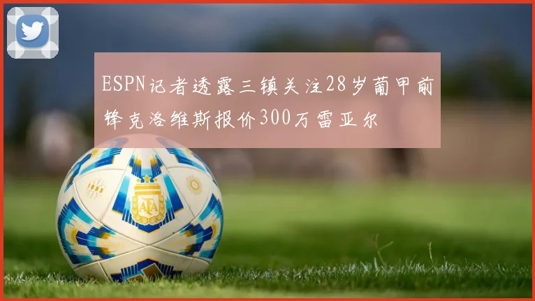 ESPN记者透露三镇关注28岁葡甲前锋克洛维斯报价300万雷亚尔
