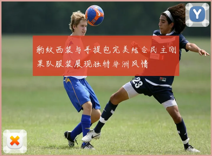 豹纹西装与手提包完美结合民主刚果队服装展现独特非洲风情