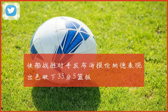 快船战胜对手发布海报伦纳德表现出色砍下35分5篮板