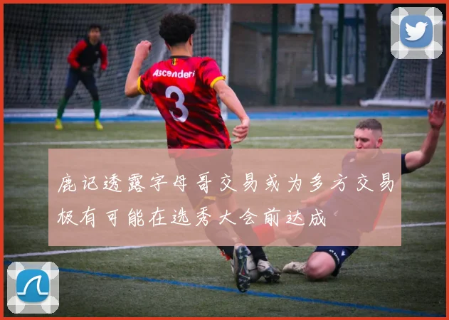 鹿记透露字母哥交易或为多方交易极有可能在选秀大会前达成
