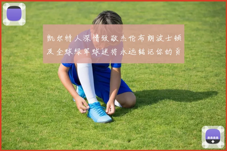 凯尔特人深情致敬杰伦布朗波士顿及全球绿军球迷将永远铭记你的贡献