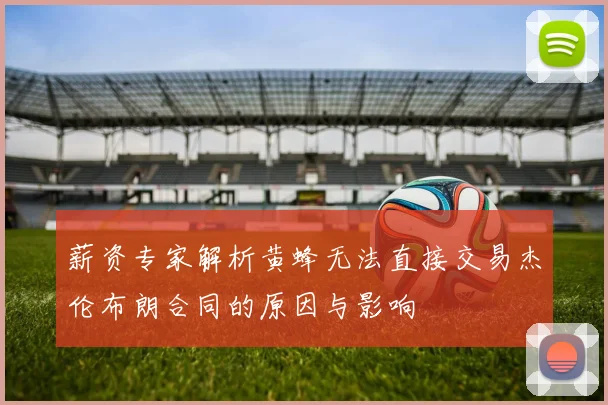 薪资专家解析黄蜂无法直接交易杰伦布朗合同的原因与影响