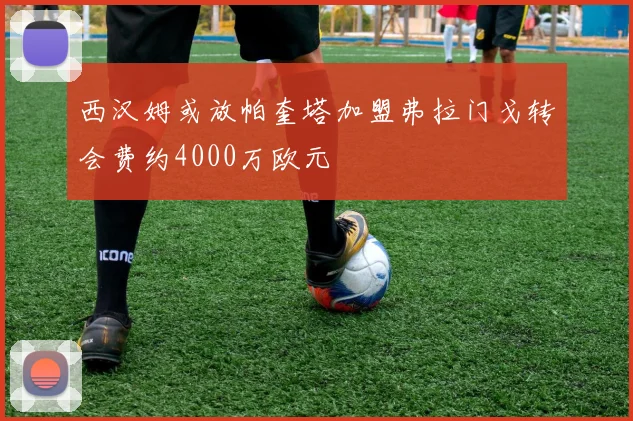 西汉姆或放帕奎塔加盟弗拉门戈转会费约4000万欧元
