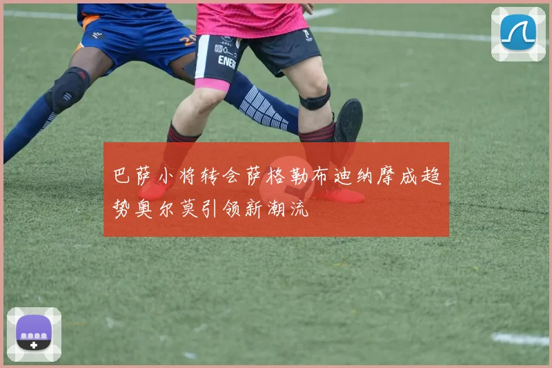 巴萨小将转会萨格勒布迪纳摩成趋势奥尔莫引领新潮流