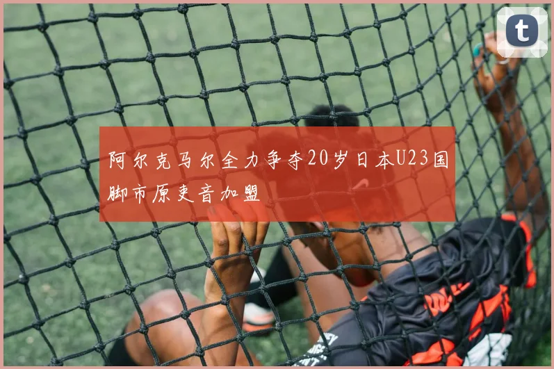 阿尔克马尔全力争夺20岁日本U23国脚市原吏音加盟