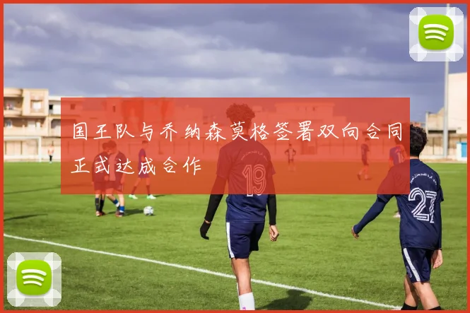 国王队与乔纳森莫格签署双向合同正式达成合作