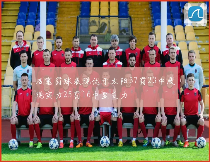 活塞罚球表现优于太阳37罚23中展现实力25罚16中显乏力