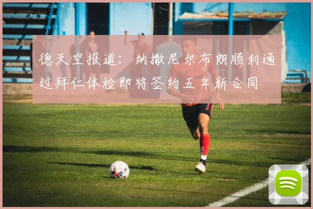 德天空报道：纳撒尼尔布朗顺利通过拜仁体检即将签约五年新合同